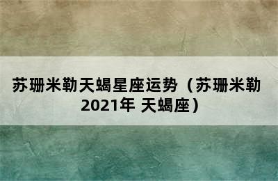 苏珊米勒天蝎星座运势（苏珊米勒 2021年 天蝎座）